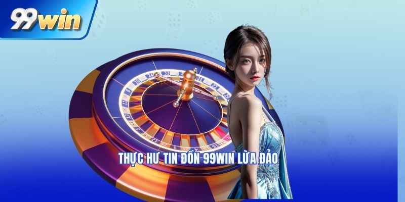 Thực hư tin đồn 99win lừa đảo