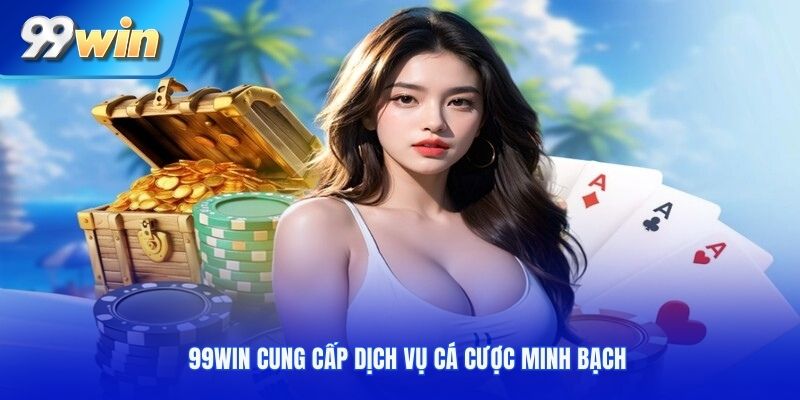 99win cung cấp dịch vụ cá cược minh bạch