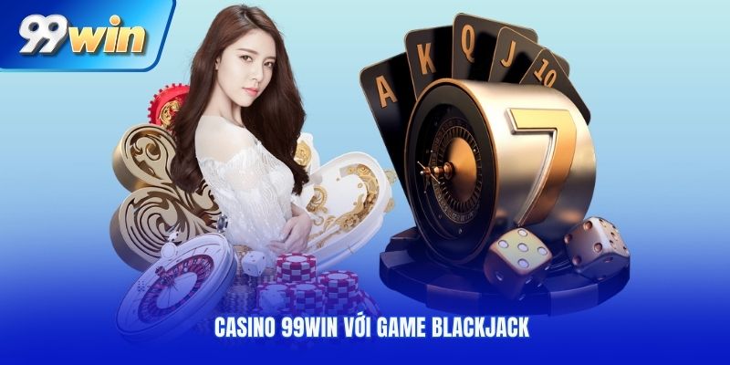 Casino 99Win với game Blackjack