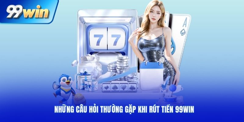 Những câu hỏi thường gặp khi rút tiền 99Win