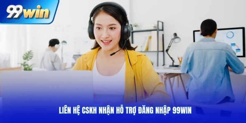 Liên hệ CSKH nhận hỗ trợ đăng nhập 99win