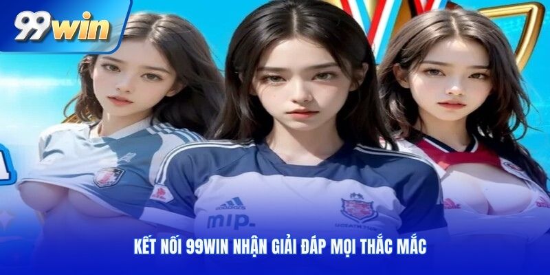 Kết nối 99win nhận giải đáp mọi thắc mắc