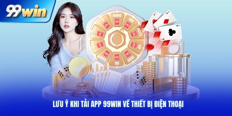 Một vài lưu ý khi tải app 99Win về điện thoại di động