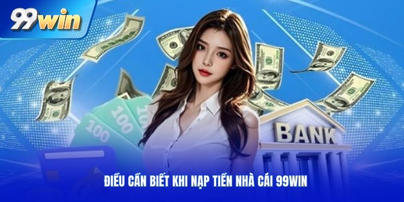 Điều cần biết khi nạp tiền nhà cái 99win