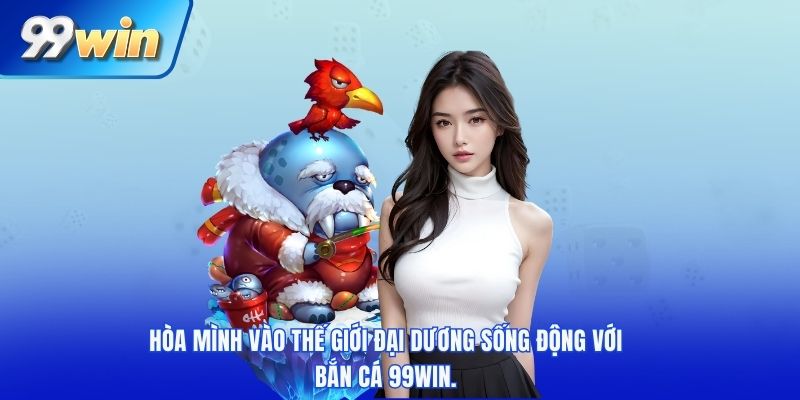 Hòa mình vào thế giới đại dương sống động với bắn cá 99win.