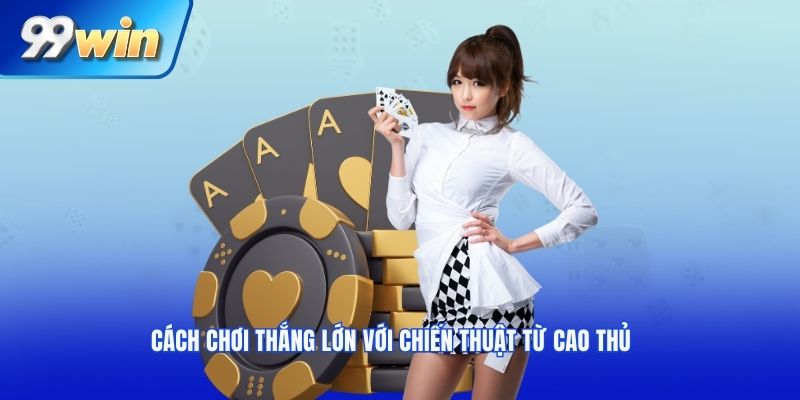 Cách chơi thắng lớn với chiến thuật từ cao thủ